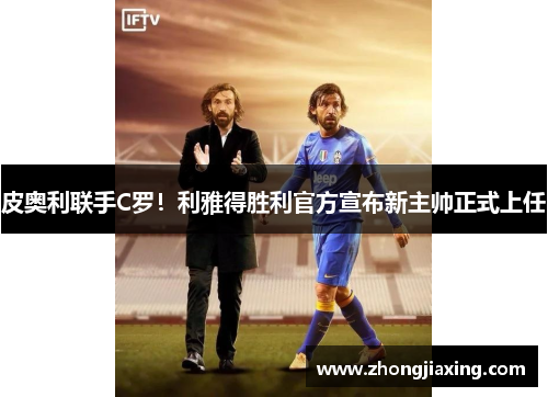 皮奥利联手C罗!利雅得胜利官方宣布新主帅正式上任